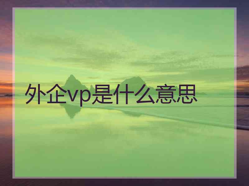 外企vp是什么意思 外企vp是什么意思
