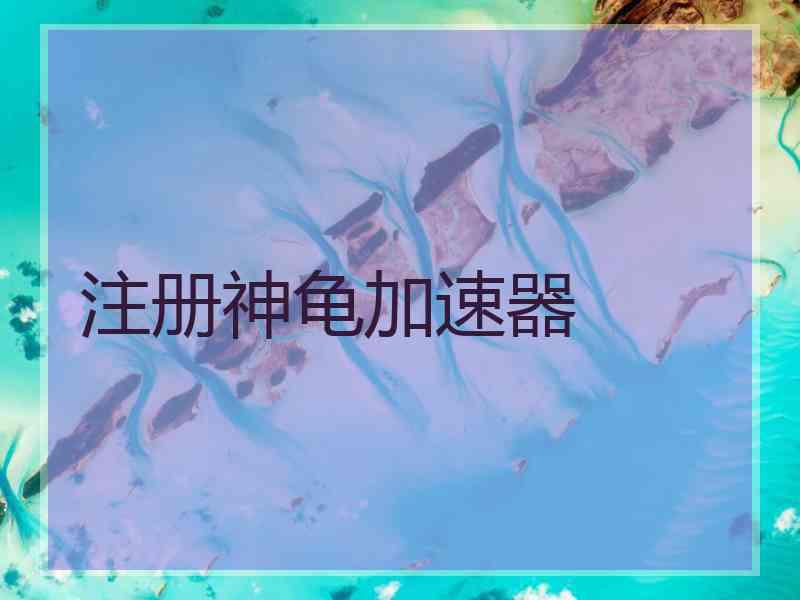 注册神龟加速器 注册神龟加速器