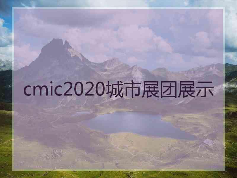 cmic2020城市展团展示 cmic2020城市展团展示