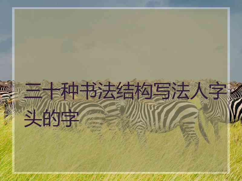 三十种书法结构写法人字头的字 三十种书法结构写法人字头的字