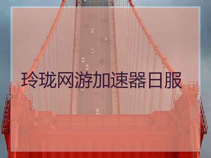 玲珑网游加速器日服 玲珑网游加速器日服