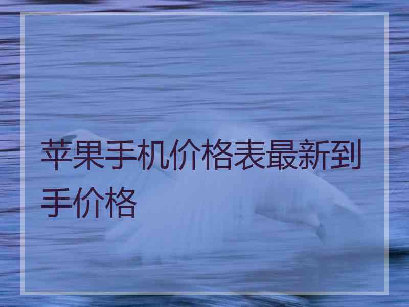 苹果手机价格表最新到手价格 苹果手机价格表最新到手价格