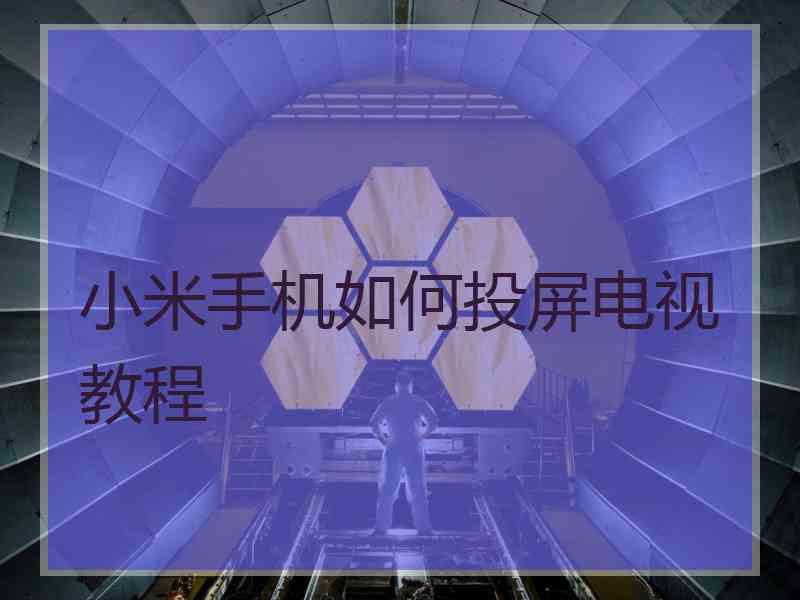 小米手机如何投屏电视教程 小米手机如何投屏电视教程