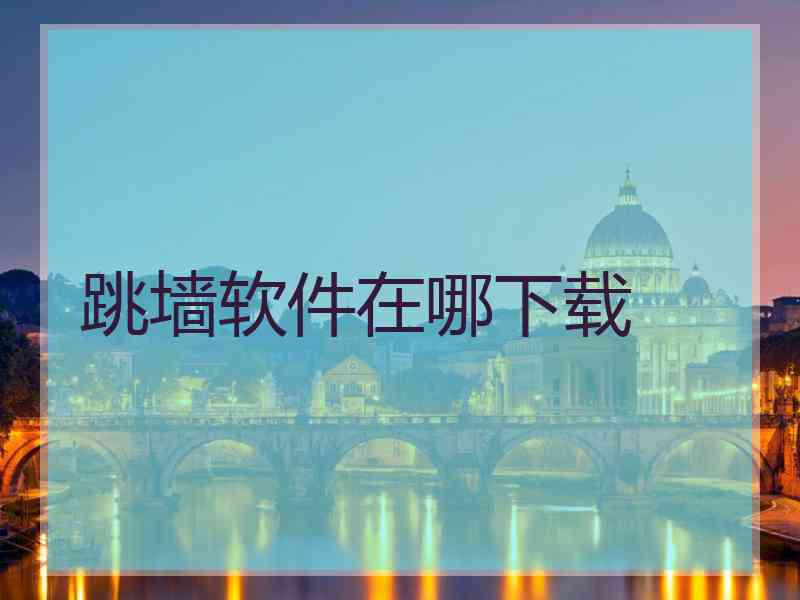 跳墙软件在哪下载 跳墙软件在哪下载