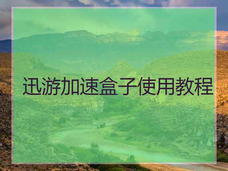 迅游加速盒子使用教程 迅游加速盒子使用教程