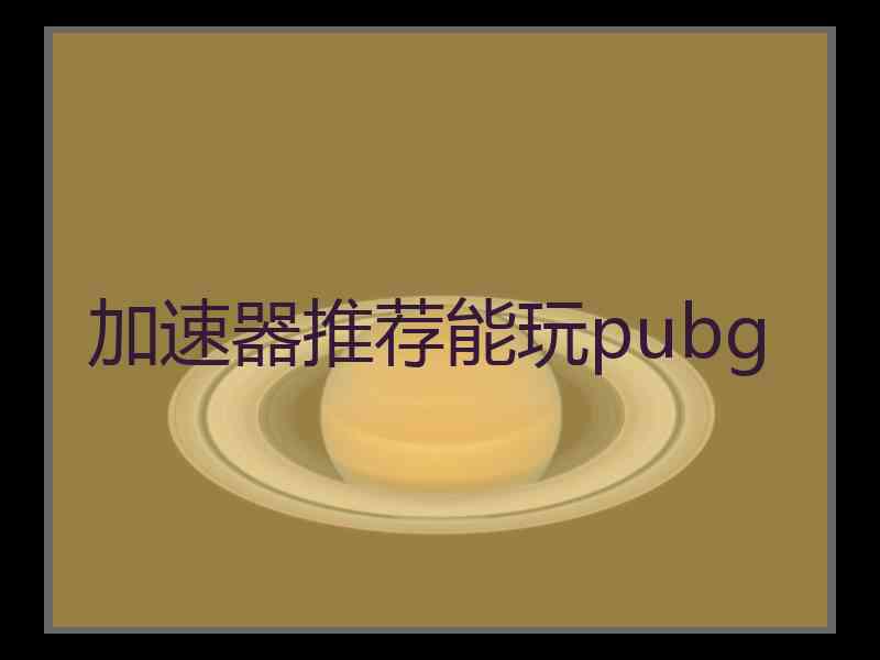 加速器推荐能玩pubg 加速器推荐能玩pubg