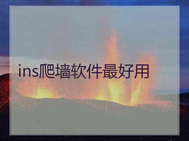 ins爬墙软件最好用 ins爬墙软件最好用