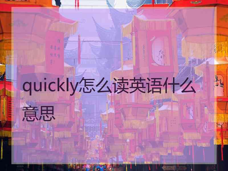 quickly怎么读英语什么意思 quickly怎么读英语什么意思
