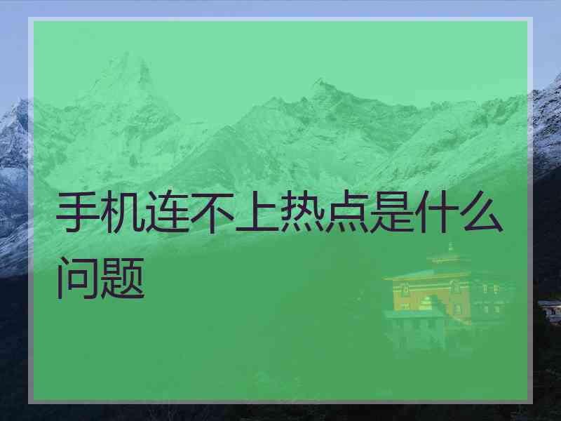 手机连不上热点是什么问题 手机连不上热点是什么问题