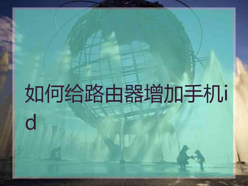 如何给路由器增加手机id 如何给路由器增加手机id