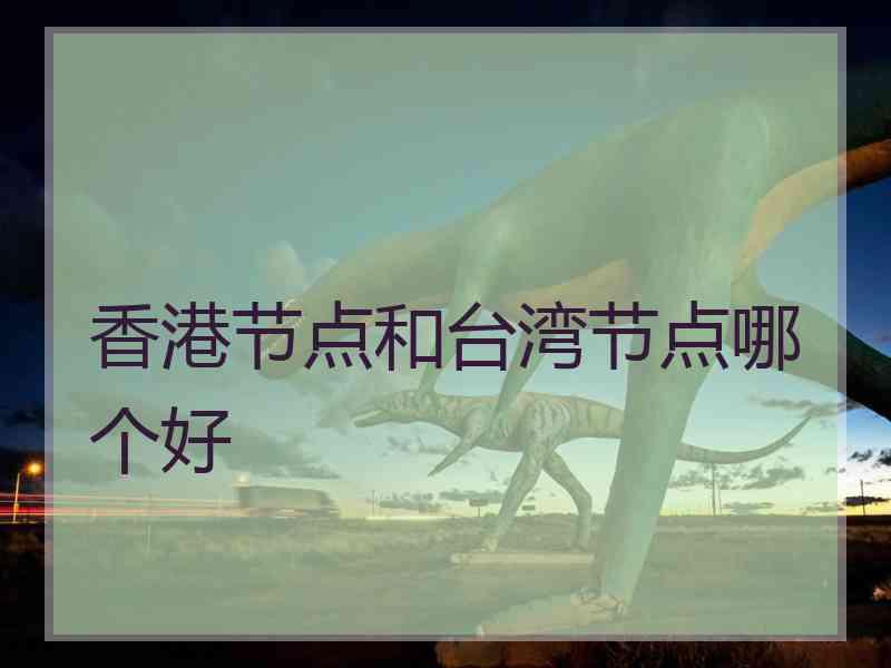 香港节点和台湾节点哪个好 香港节点和台湾节点哪个好
