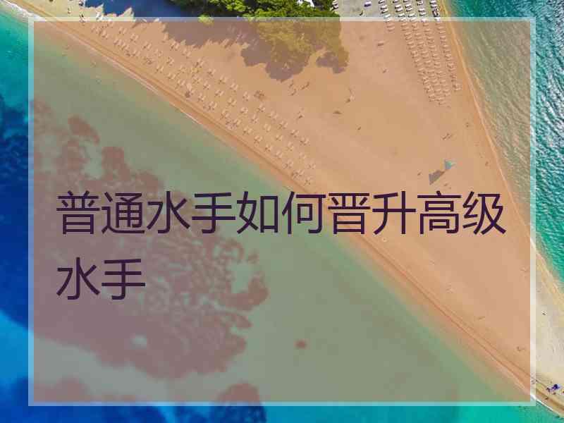 普通水手如何晋升高级水手 普通水手如何晋升高级水手