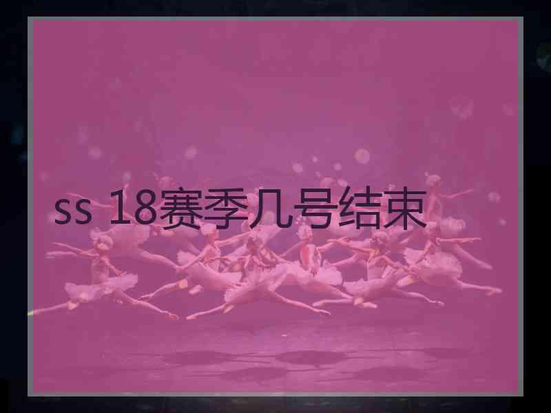 ss 18赛季几号结束 ss 18赛季几号结束