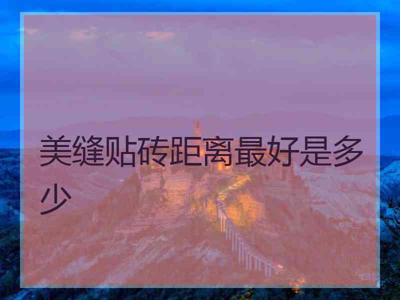 美缝贴砖距离最好是多少 美缝贴砖距离最好是多少