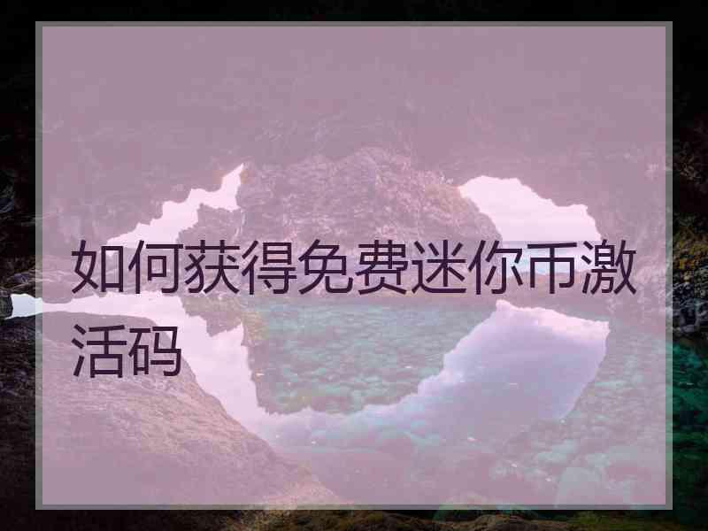 如何获得免费迷你币激活码 如何获得免费迷你币激活码