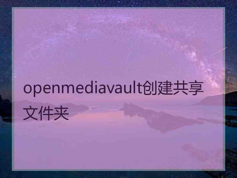 openmediavault创建共享文件夹