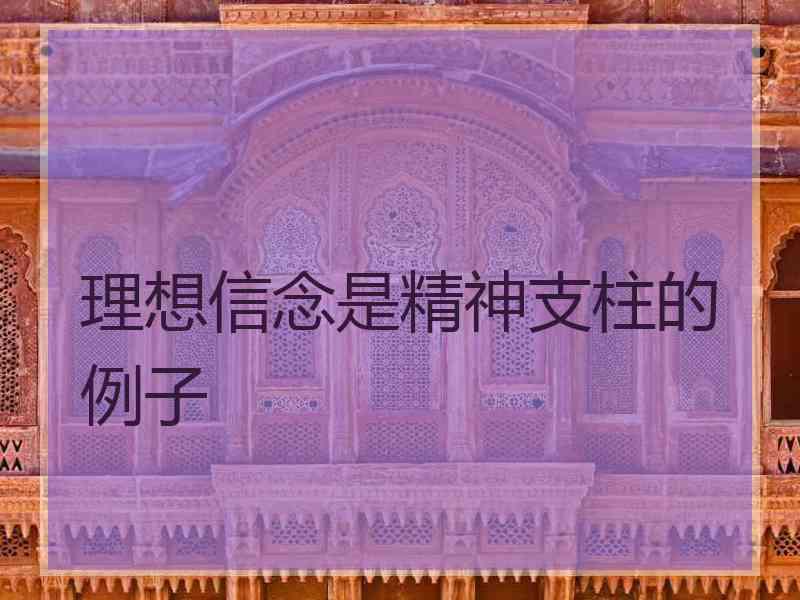 理想信念是精神支柱的例子 理想信念是精神支柱的例子
