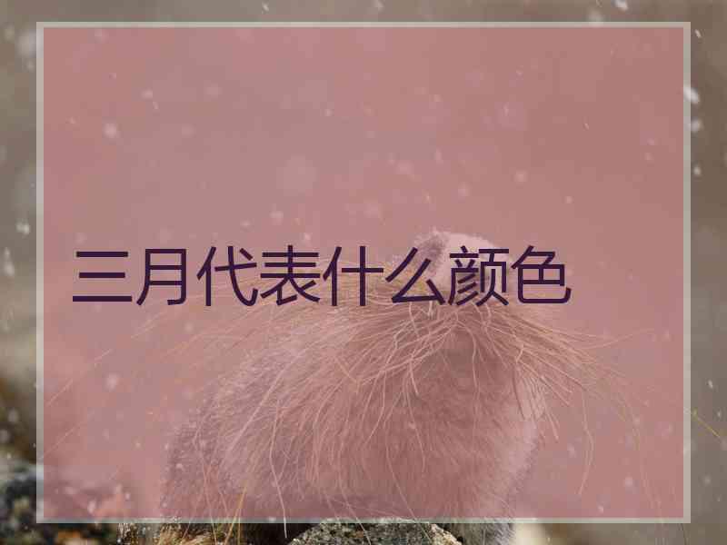 三月代表什么颜色 三月代表什么颜色