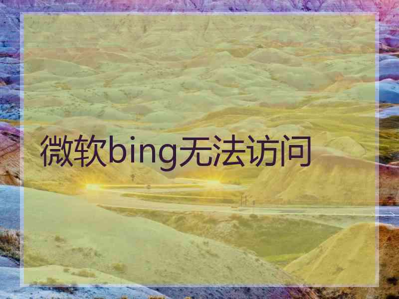 微软bing无法访问 微软bing无法访问