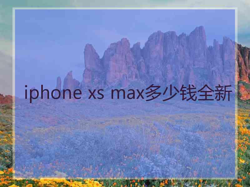 iphone xs max多少钱全新 iphone xs max多少钱全新