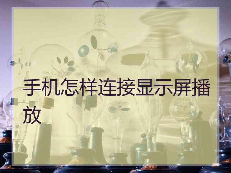 手机怎样连接显示屏播放 手机怎样连接显示屏播放