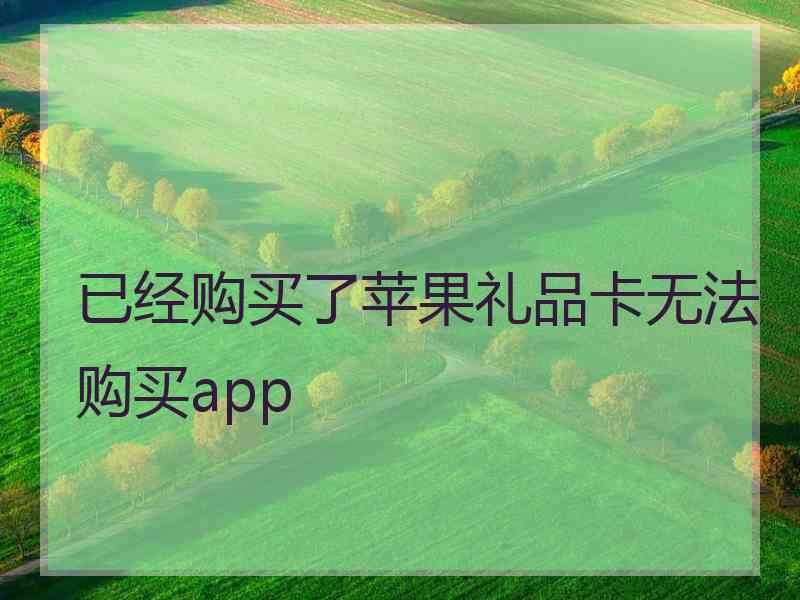 已经购买了苹果礼品卡无法购买app 已经购买了苹果礼品卡无法购买app