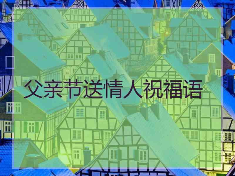 父亲节送情人祝福语 父亲节送情人祝福语