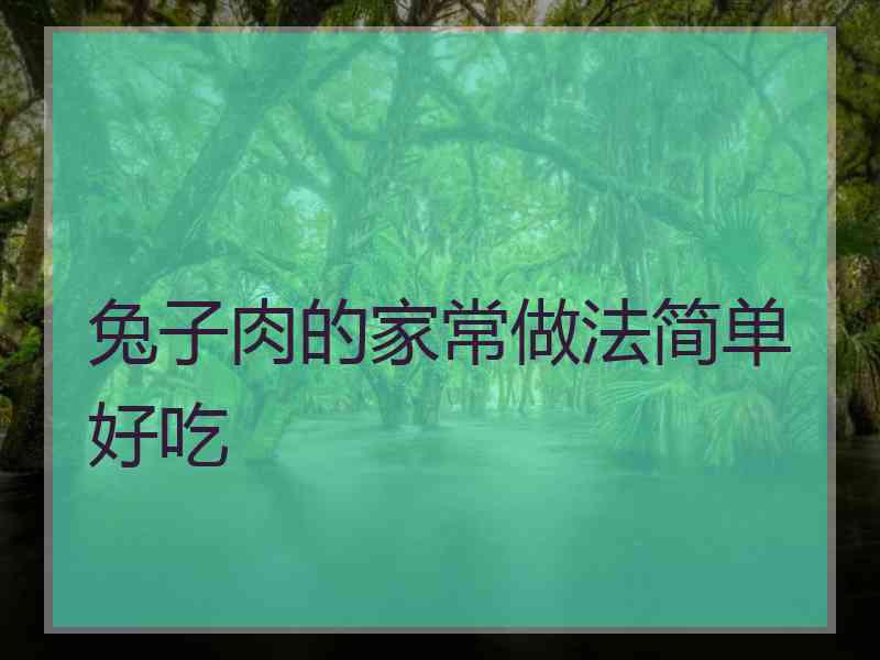 兔子肉的家常做法简单好吃 兔子肉的家常做法简单好吃