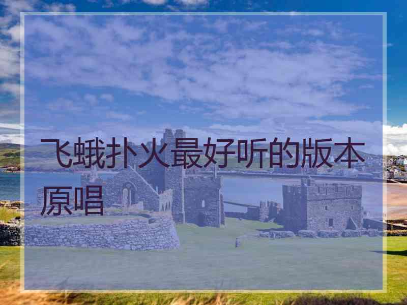 飞蛾扑火最好听的版本原唱 飞蛾扑火最好听的版本原唱