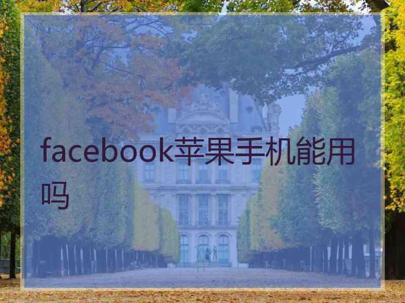facebook苹果手机能用吗 facebook苹果手机能用吗
