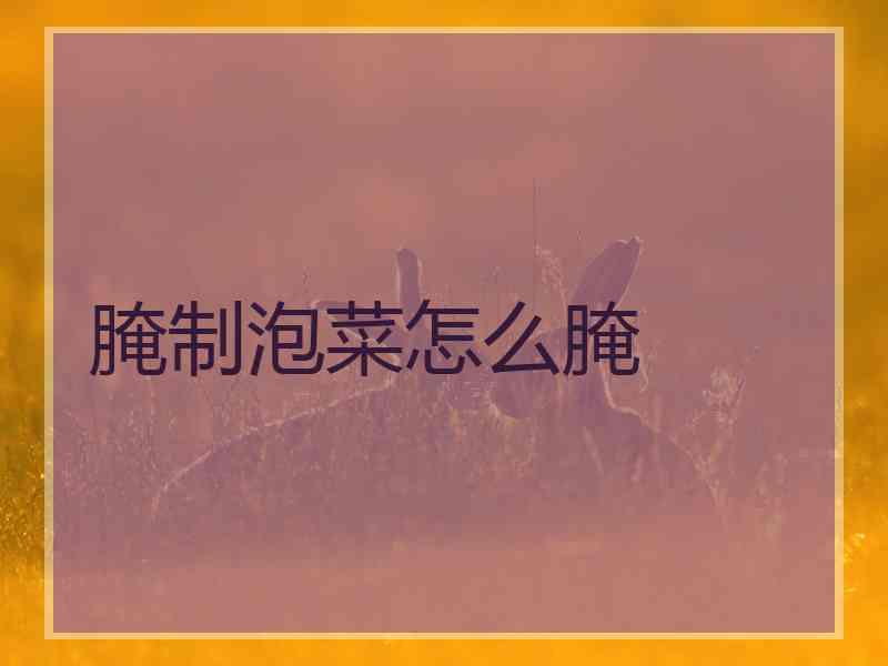 腌制泡菜怎么腌 腌制泡菜怎么腌