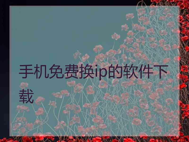 手机免费换ip的软件下载 手机免费换ip的软件下载