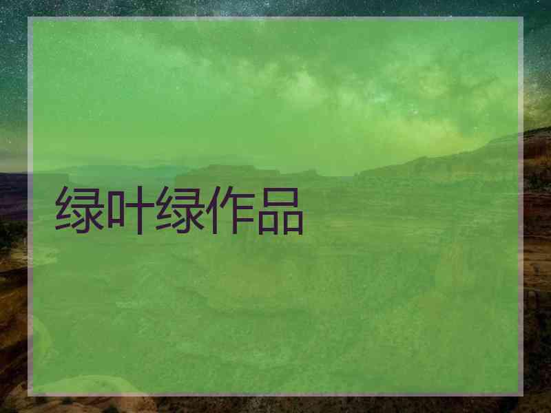 绿叶绿作品 绿叶绿作品