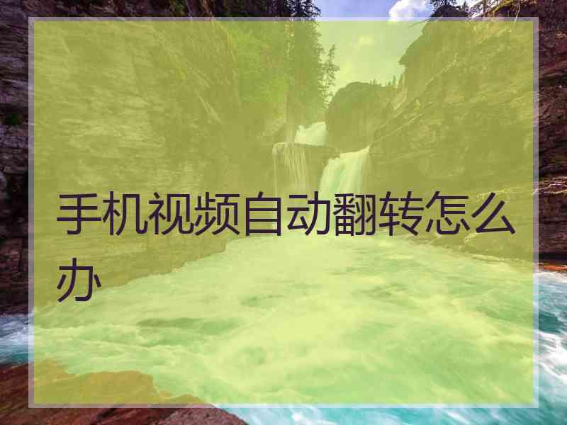 手机视频自动翻转怎么办 手机视频自动翻转怎么办