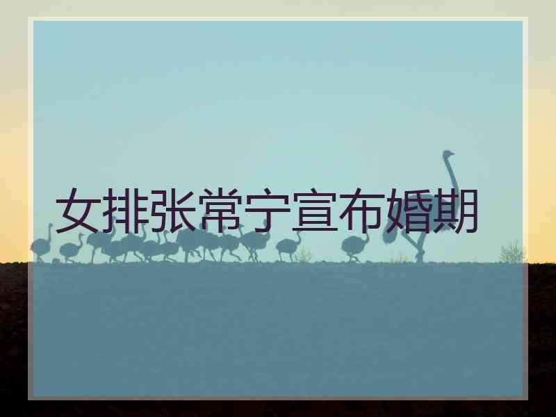 女排张常宁宣布婚期 女排张常宁宣布婚期