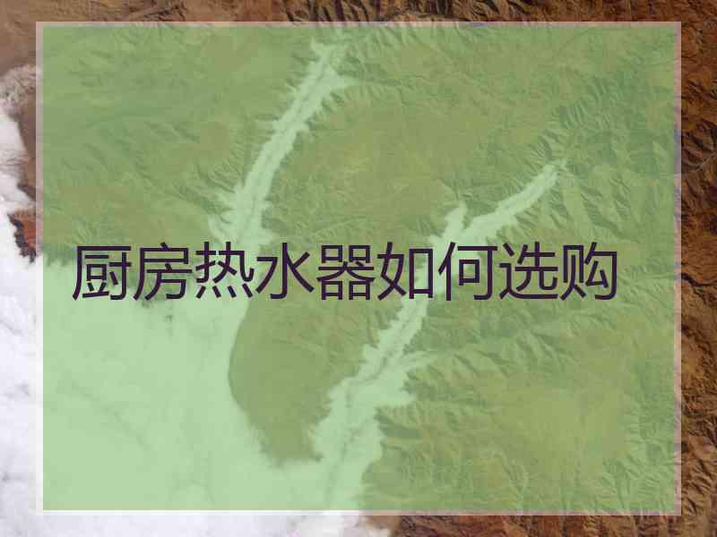 厨房热水器如何选购 厨房热水器如何选购