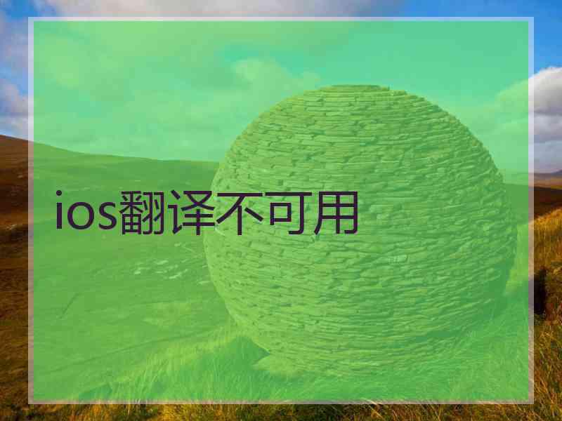 ios翻译不可用 ios翻译不可用