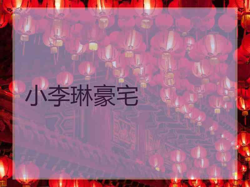 小李琳豪宅 小李琳豪宅