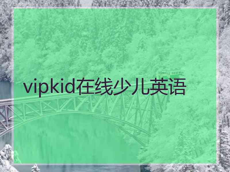 vipkid在线少儿英语 vipkid在线少儿英语