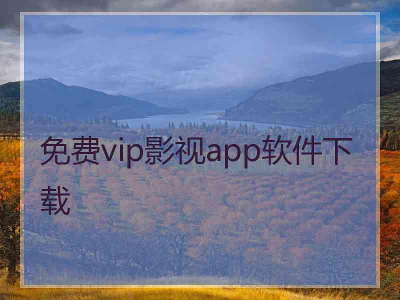免费vip影视app软件下载 免费vip影视app软件下载