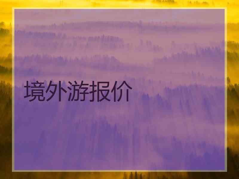 境外游报价 境外游报价