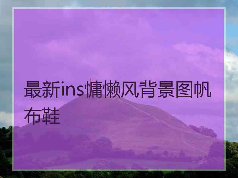 最新ins慵懒风背景图帆布鞋 最新ins慵懒风背景图帆布鞋