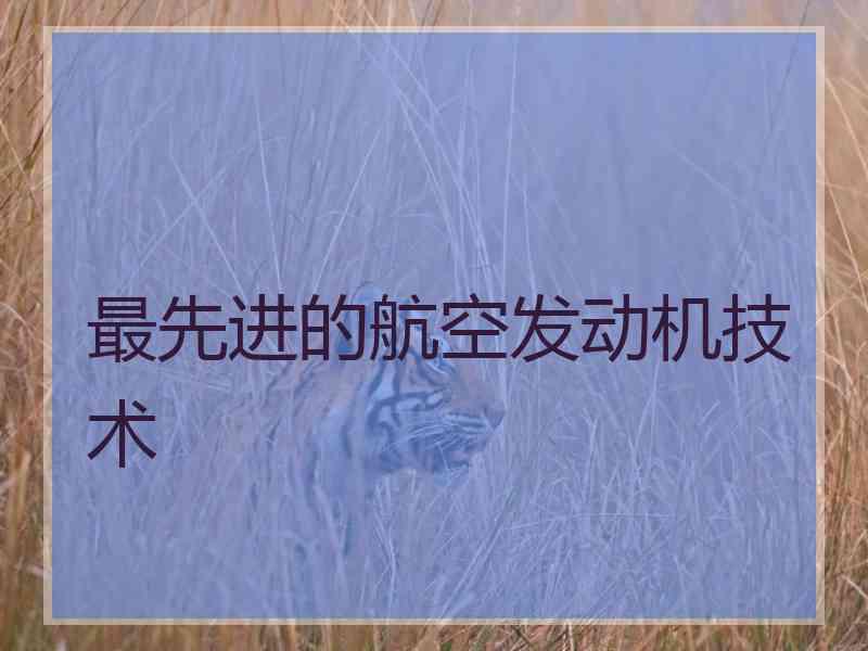 最先进的航空发动机技术 最先进的航空发动机技术