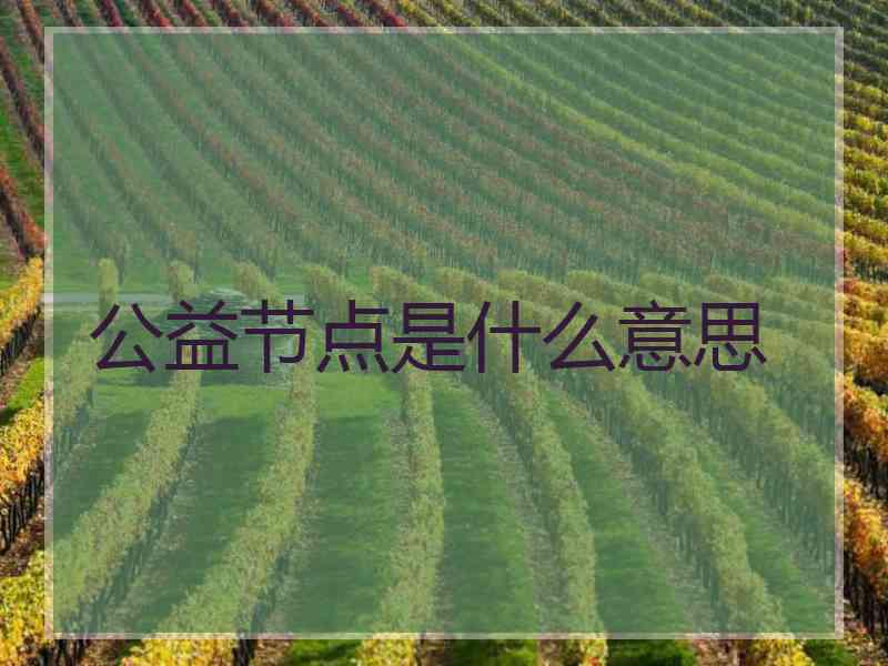 公益节点是什么意思 公益节点是什么意思