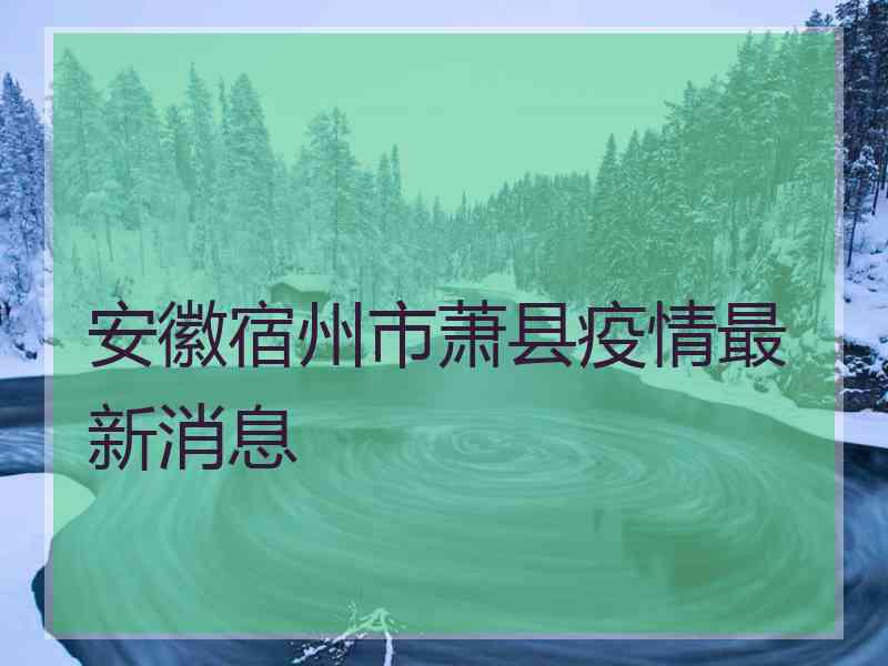 安徽宿州市萧县疫情最新消息 安徽宿州市萧县疫情最新消息