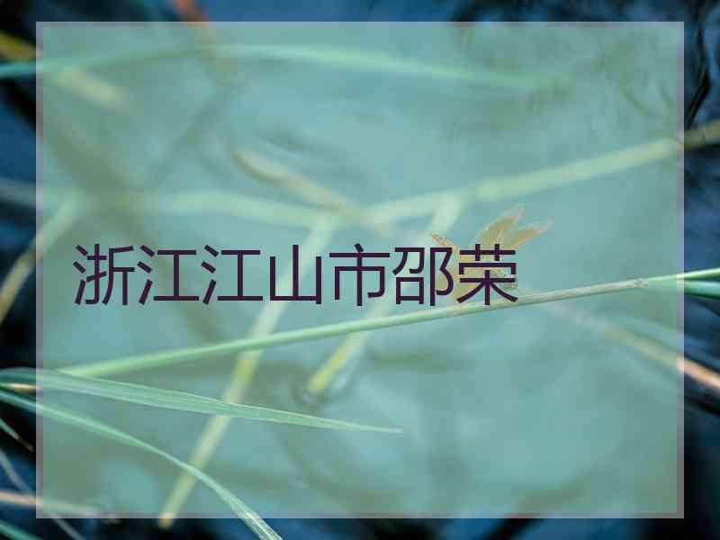 浙江江山市邵荣 浙江江山市邵荣