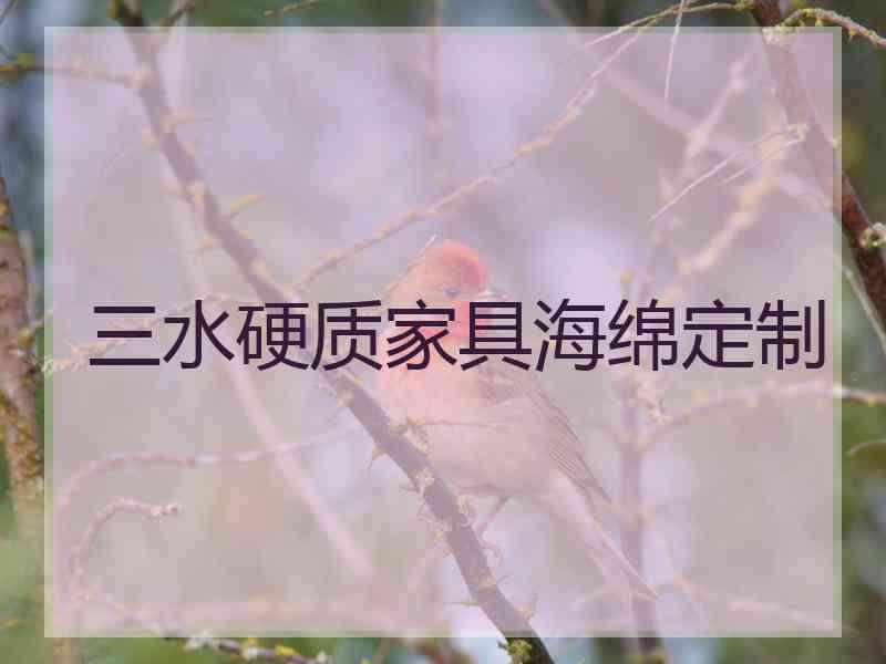 三水硬质家具海绵定制 三水硬质家具海绵定制