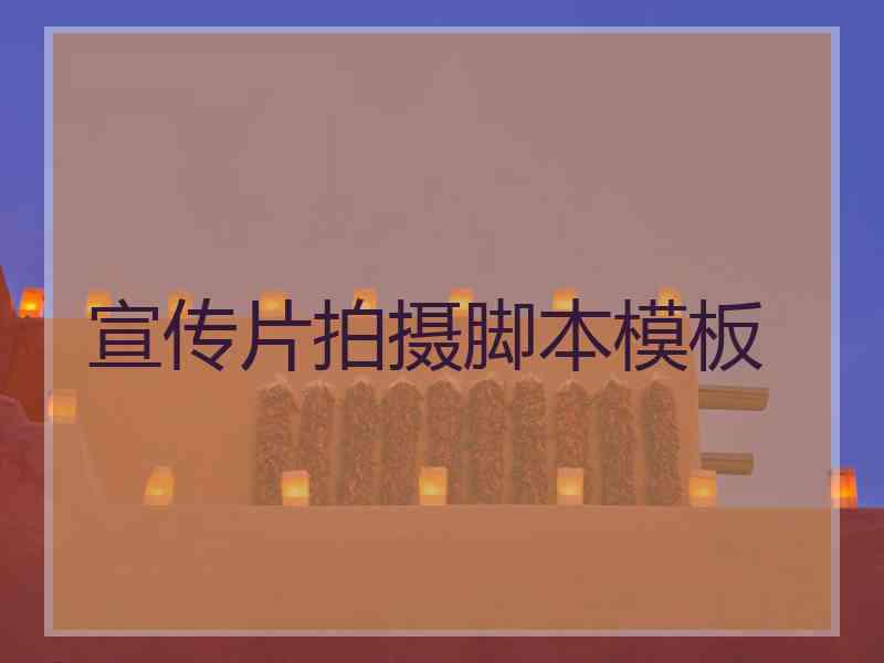 宣传片拍摄脚本模板 宣传片拍摄脚本模板