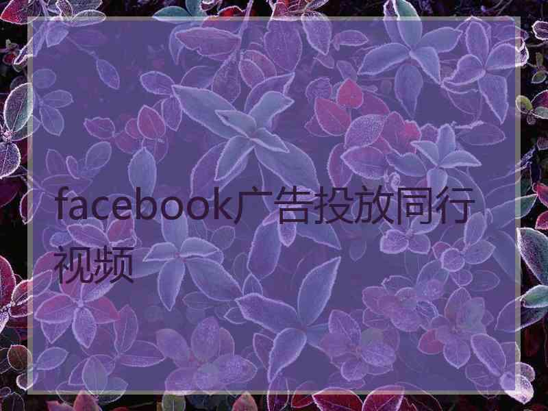 facebook广告投放同行视频 facebook广告投放同行视频