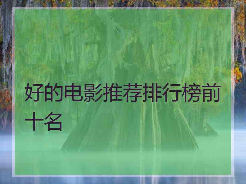 好的电影推荐排行榜前十名 好的电影推荐排行榜前十名